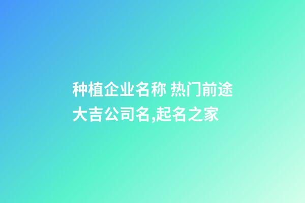 种植企业名称 热门前途大吉公司名,起名之家-第1张-公司起名-玄机派